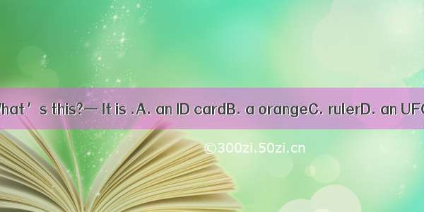 — What’s this?— It is .A. an ID cardB. a orangeC. rulerD. an UFO