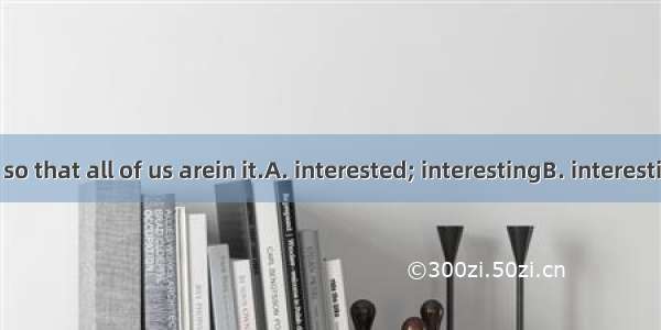 The story is so that all of us arein it.A. interested; interestingB. interesting; interest