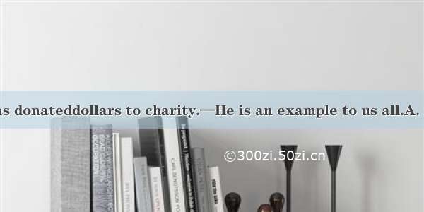 —Jackie Chan has donateddollars to charity.—He is an example to us all.A. thousandB. thous