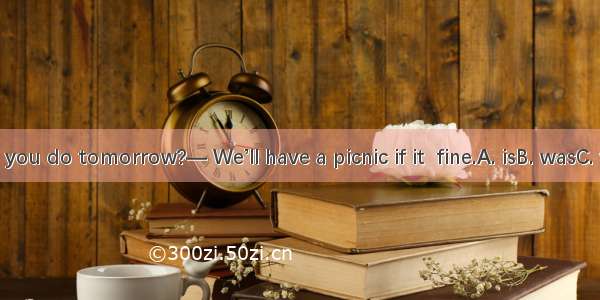 — What will you do tomorrow?— We’ll have a picnic if it  fine.A. isB. wasC. will beD. has