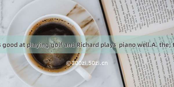 Tiger Woods is good at playing golf and Richard plays  piano well.A. the; theB. /; /C. the