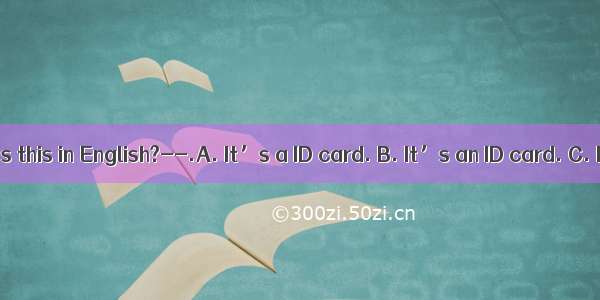 --What’s this in English?--.A. It’s a ID card. B. It’s an ID card. C. ID card