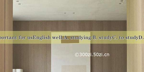 It is important for usEnglish well.A. studying B. studyC. to studyD. studied