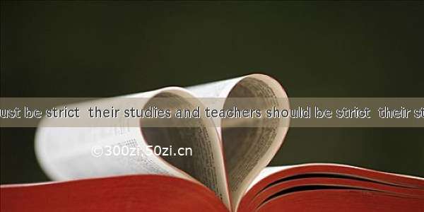 Students must be strict  their studies and teachers should be strict  their students.A. in