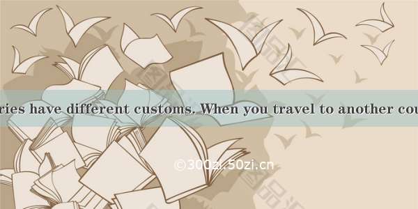 Different countries have different customs. When you travel to another countries please fo