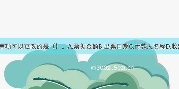 票据上记载的事项可以更改的是（）。A.票据金额B.出票日期C.付款人名称D.收款人名称ABCD