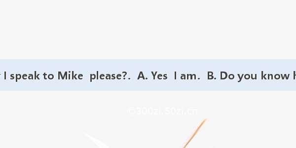 --Excuse me May I speak to Mike  please?．A. Yes  I am．B. Do you know him?C. I am speak