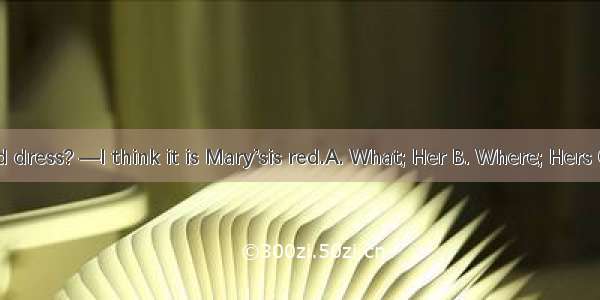 — is the red dress? —I think it is Mary’sis red.A. What; Her B. Where; Hers C. Whose; H