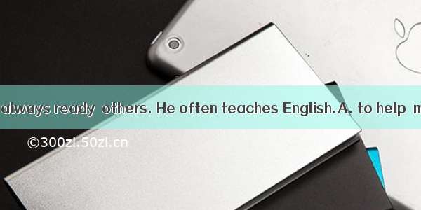 My friend Tom is always ready  others. He often teaches English.A. to help  myB. for help
