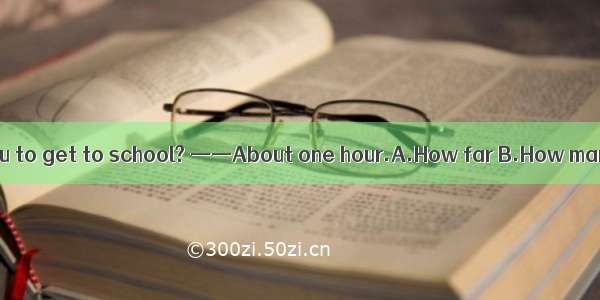 ——does it take you to get to school? ——About one hour.A.How far B.How many C.How long