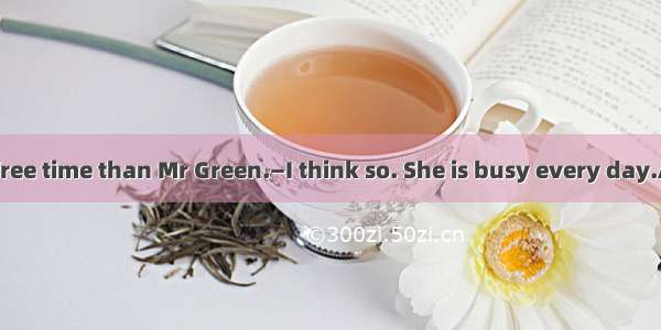 —Miss Gao has  free time than Mr Green.—I think so. She is busy every day.A. muchB. lessC.