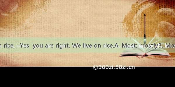 of us live on rice. –Yes  you are right. We live on rice.A. Most; mostlyB. Most; almost C.