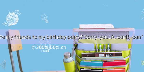 -- Could I invite my friends to my birthday party? Sorry  you .A. canB. can’tC. couldD.