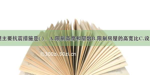 多层砌体房屋主要抗震措施是()。A.限制高度和层数B.限制房屋的高宽比C.设置构造柱和圈