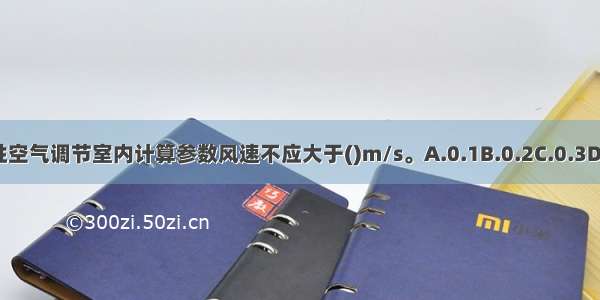 冬季舒适性空气调节室内计算参数风速不应大于()m/s。A.0.1B.0.2C.0.3D.0.4ABCD