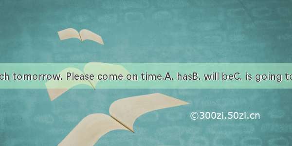 There  a speech tomorrow. Please come on time.A. hasB. will beC. is going to haveD. will h