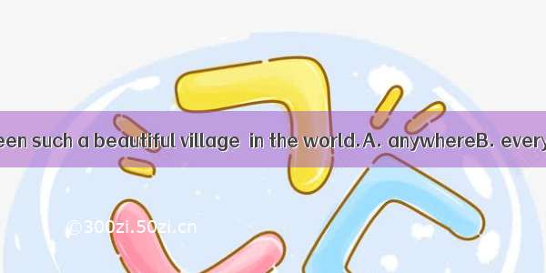 There has never been such a beautiful village  in the world.A. anywhereB. everywhereC. som