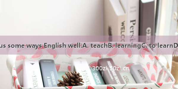 They tell us some ways English well.A. teachB. learningC. to learnD. teaching