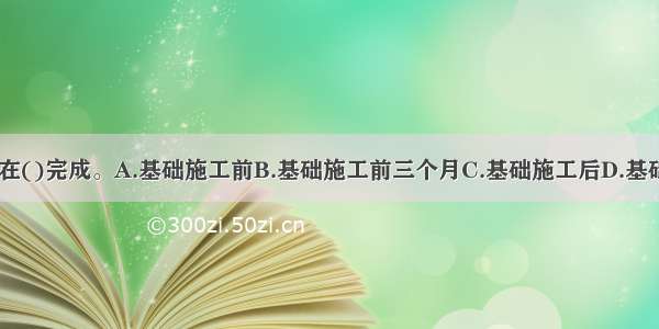 大面积填土 宜在()完成。A.基础施工前B.基础施工前三个月C.基础施工后D.基础施工中ABCD