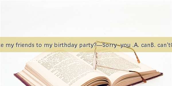 —Could I invite my friends to my birthday party?—Sorry  you .A. canB. can’tC. couldD. coul