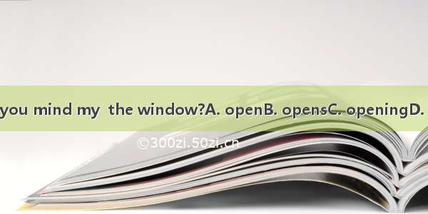 Would you mind my  the window?A. openB. opensC. openingD. opened