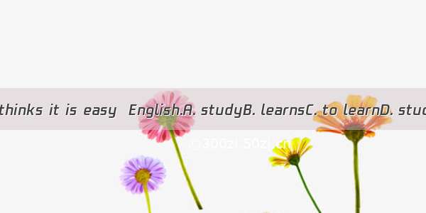 Tony thinks it is easy  English.A. studyB. learnsC. to learnD. studies
