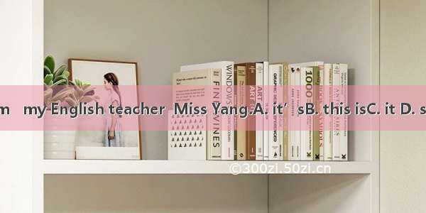 Mum   my English teacher  Miss Yang.A. it’sB. this isC. it D. she is