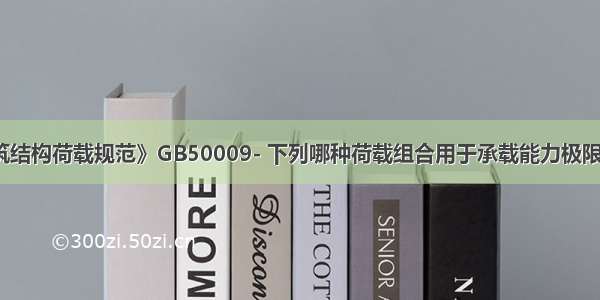 根据《建筑结构荷载规范》GB50009- 下列哪种荷载组合用于承载能力极限状态计算？