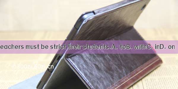 Teachers must be strict their students.A. toB. withC. inD. on