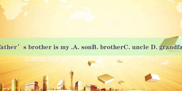 My father’s brother is my .A. sonB. brotherC. uncle D. grandfather