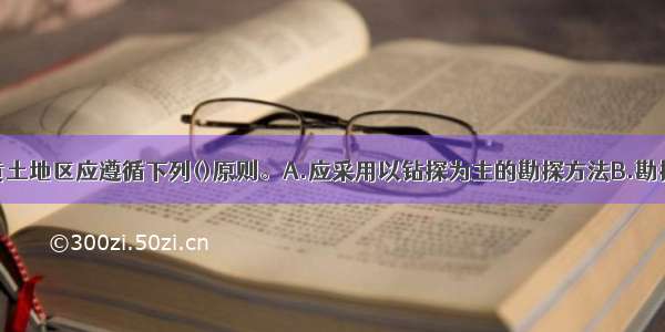 铁路工程在黄土地区应遵循下列()原则。A.应采用以钻探为主的勘探方法B.勘探深度及取样