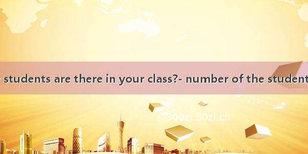 --How many students are there in your class?- number of the students in our class