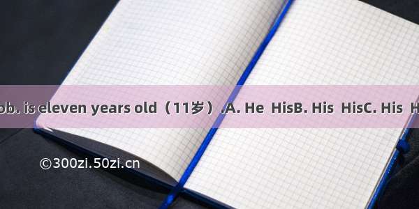name is Bob. is eleven years old（11岁）.A. He  HisB. His  HisC. His  HeD. He  He