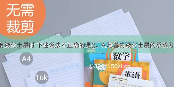 当地基内有液化土层时 下述说法不正确的是()。A.地基内液化土层的承载力 土抗力 内