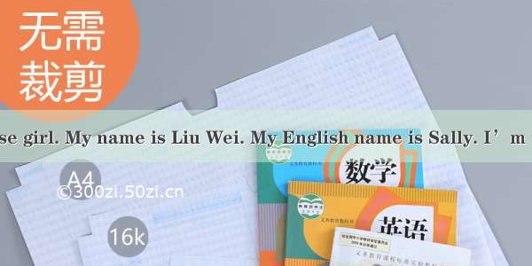 Hi! I’m a Chinese girl. My name is Liu Wei. My English name is Sally. I’m twelve. I’m in C