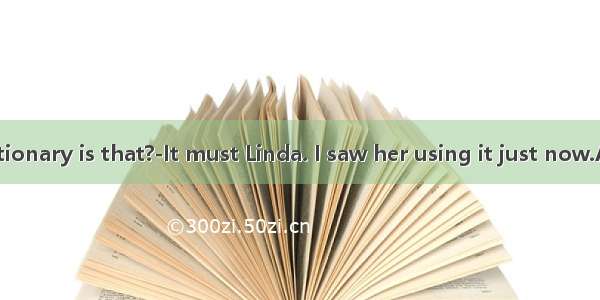 ---Whose dictionary is that?-It must Linda. I saw her using it just now.A. belong toB.