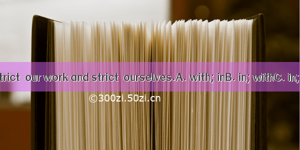 We must be strict  our work and strict  ourselves.A. with; inB. in; withC. in; inD. with;