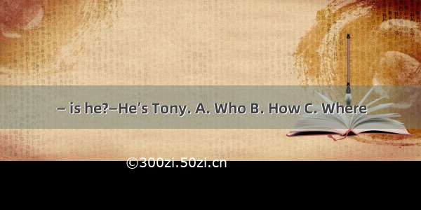 — is he?—He’s Tony. A. Who B. How C. Where