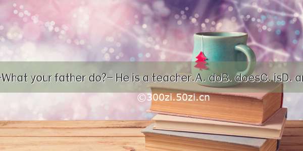 ---What your father do?- He is a teacher.A. doB. doesC. isD. are