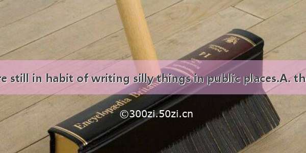 Many people are still in habit of writing silly things in public places.A. the; theB. 不填；不