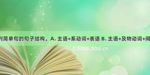 请判断下列简单句的句子结构。A. 主语+系动词+表语 B. 主语+及物动词+间接宾语+直