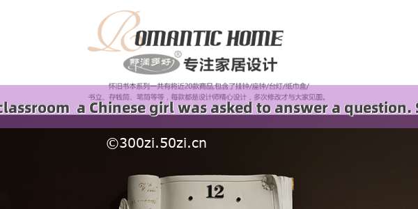 In an American classroom  a Chinese girl was asked to answer a question. She stood up and