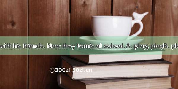 He often tennis with his friends. Now they tennis at school.A. play; playB. plays; playing