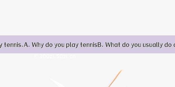 .—? —I usually play tennis.A. Why do you play tennisB. What do you usually do on weekendsC