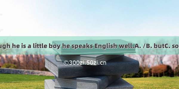 Although he is a little boy he speaks English well.A. /B. butC. soD. and
