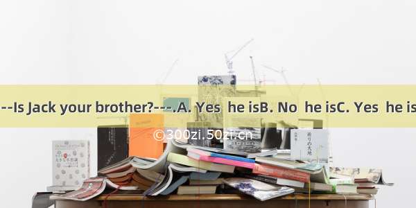 -----Is Jack your brother?---.A. Yes  he isB. No  he isC. Yes  he isn’t