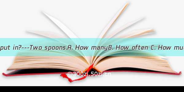 ---honey did you put in?---Two spoons.A. How manyB. How often C. How muchD. How long