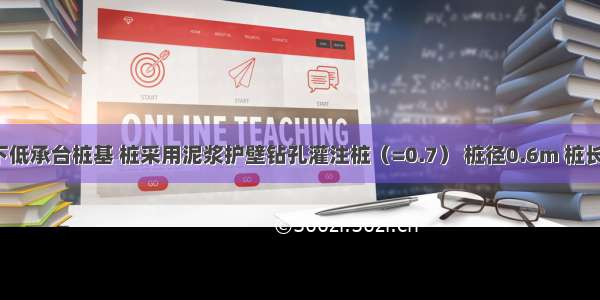 某建筑柱下低承台桩基 桩采用泥浆护壁钻孔灌注桩（=0.7） 桩径0.6m 桩长12m 桩主