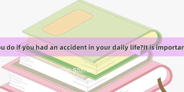What would you do if you had an accident in your daily life?It is important for you to get