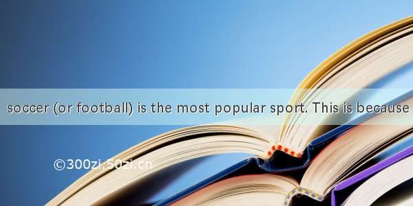 In the world  soccer (or football) is the most popular sport. This is because many countr